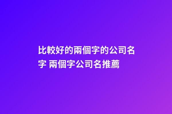 比較好的兩個字的公司名字 兩個字公司名推薦-第1張-公司起名-玄機派